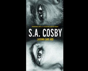 Lacrimi care ard, multi-premiatul roman al noului star al literaturii americane mystery & thriller, S. A. Cosby