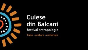 Festivalul antropologic CULESE DIN BALCANI #6 celebrează patrimoniul și diversitatea culturală a Balcanilor
