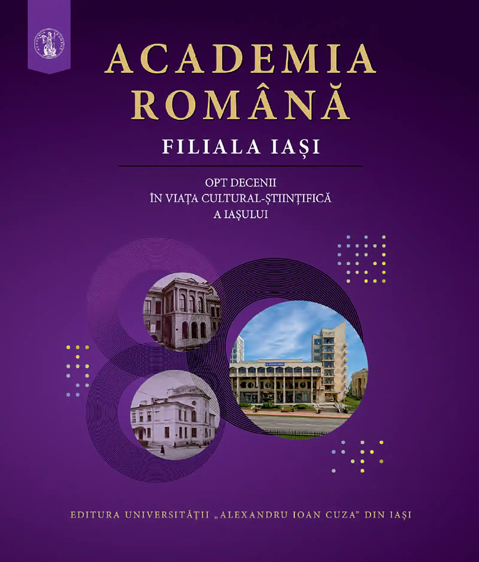 Academia Rom&acirc;nă Filiala Iași marchează opt decenii de excelență cultural - științifică prin lansarea unui volum aniversar